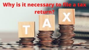 Why is it necessary to file a tax return?